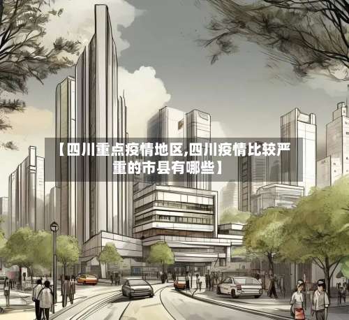 【四川重点疫情地区,四川疫情比较严重的市县有哪些】-第1张图片