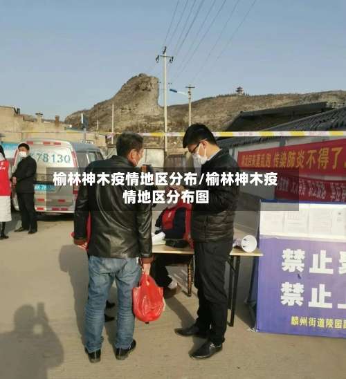 榆林神木疫情地区分布/榆林神木疫情地区分布图-第1张图片