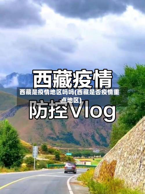 西藏是疫情地区吗吗(西藏是否疫情重点地区)-第1张图片