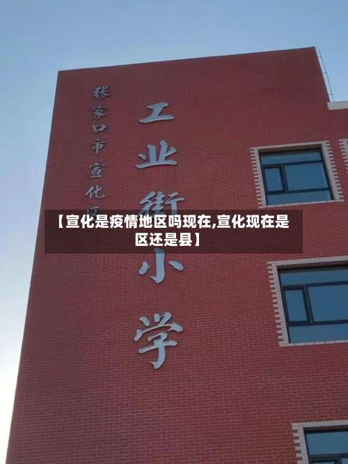 【宣化是疫情地区吗现在,宣化现在是区还是县】-第2张图片