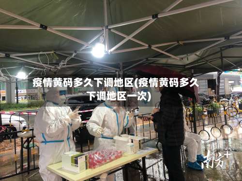 疫情黄码多久下调地区(疫情黄码多久下调地区一次)-第1张图片