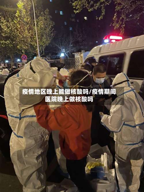 疫情地区晚上能做核酸吗/疫情期间医院晚上做核酸吗-第1张图片