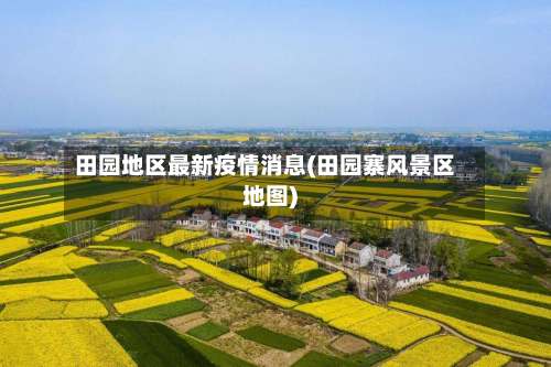 田园地区最新疫情消息(田园寨风景区地图)-第1张图片
