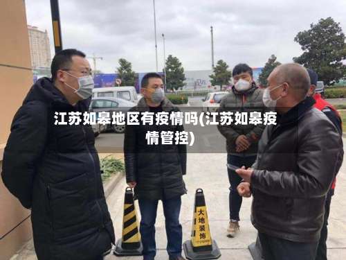 江苏如皋地区有疫情吗(江苏如皋疫情管控)-第3张图片