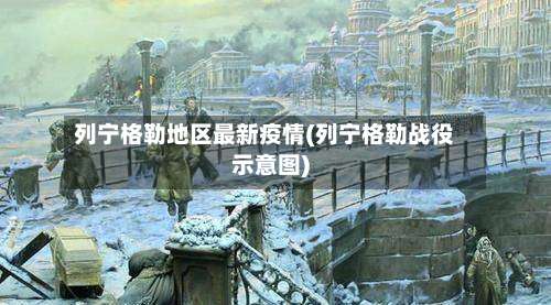 列宁格勒地区最新疫情(列宁格勒战役示意图)-第2张图片