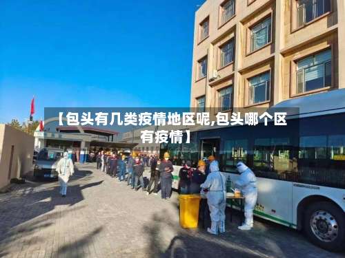 【包头有几类疫情地区呢,包头哪个区有疫情】-第2张图片