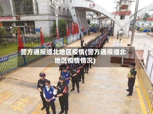 警方通报缅北地区疫情(警方通报缅北地区疫情情况)-第2张图片