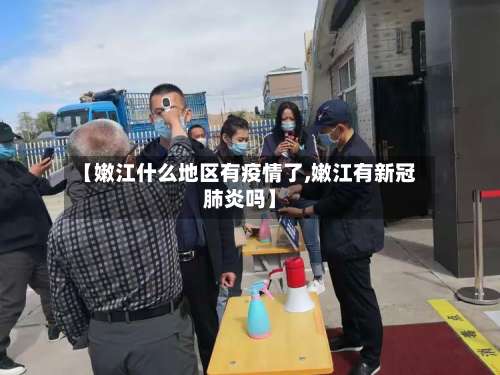 【嫩江什么地区有疫情了,嫩江有新冠肺炎吗】-第3张图片