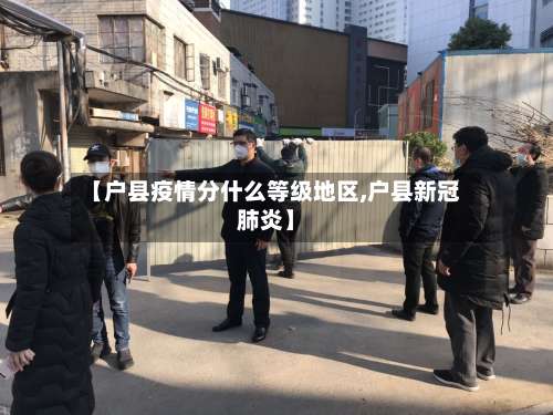 【户县疫情分什么等级地区,户县新冠肺炎】-第2张图片