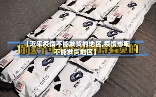 【近来疫情不能发货的地区,疫情影响不能发货地区】-第1张图片