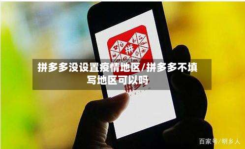 拼多多没设置疫情地区/拼多多不填写地区可以吗-第1张图片