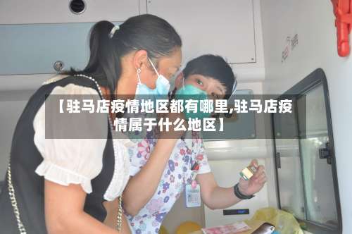 【驻马店疫情地区都有哪里,驻马店疫情属于什么地区】-第3张图片