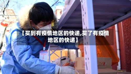 【买到有疫情地区的快递,买了有疫情地区的快递】-第1张图片