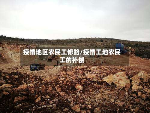 疫情地区农民工修路/疫情工地农民工的补偿-第1张图片