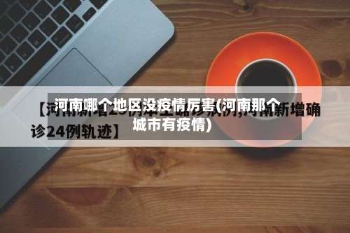 河南哪个地区没疫情厉害(河南那个城市有疫情)-第1张图片