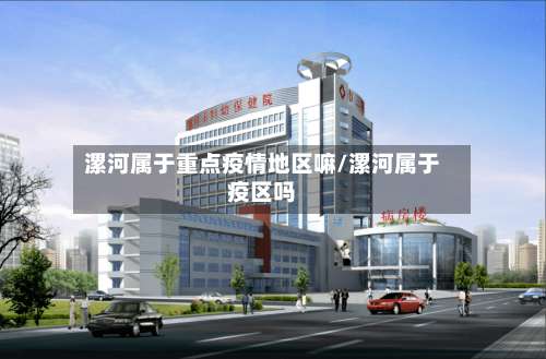 漯河属于重点疫情地区嘛/漯河属于疫区吗-第2张图片