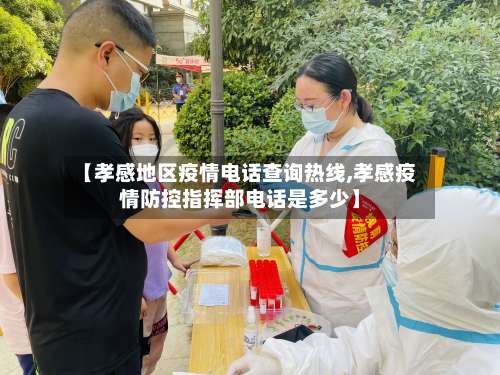 【孝感地区疫情电话查询热线,孝感疫情防控指挥部电话是多少】-第2张图片