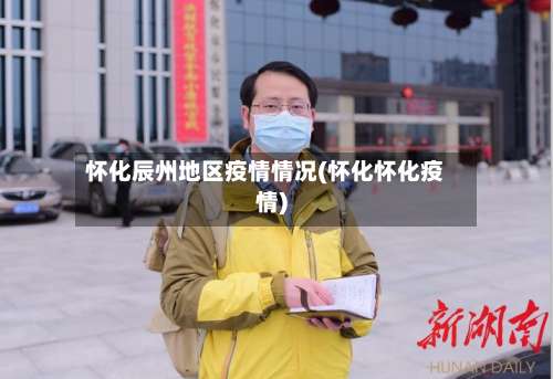 怀化辰州地区疫情情况(怀化怀化疫情)-第3张图片