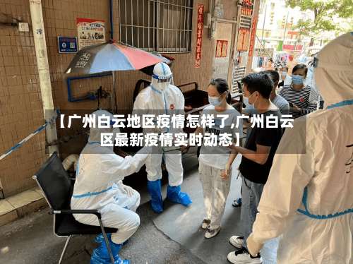 【广州白云地区疫情怎样了,广州白云区最新疫情实时动态】-第3张图片