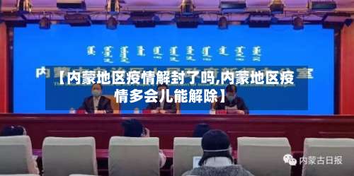 【内蒙地区疫情解封了吗,内蒙地区疫情多会儿能解除】-第2张图片