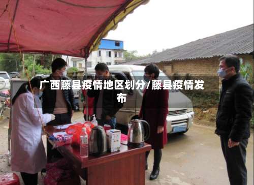 广西藤县疫情地区划分/藤县疫情发布-第1张图片