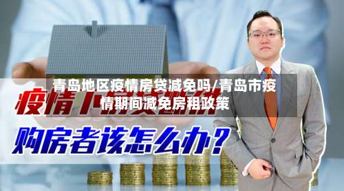 青岛地区疫情房贷减免吗/青岛市疫情期间减免房租政策-第1张图片
