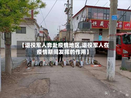 【退役军人奔赴疫情地区,退役军人在疫情期间发挥的作用】-第3张图片