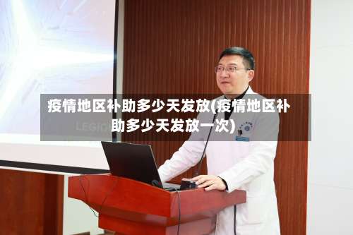 疫情地区补助多少天发放(疫情地区补助多少天发放一次)-第1张图片