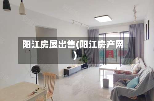 阳江房屋出售(阳江房产网)-第1张图片