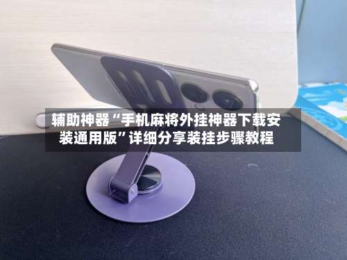 辅助神器“手机麻将外挂神器下载安装通用版	”详细分享装挂步骤教程-第2张图片