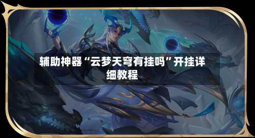 辅助神器“云梦天穹有挂吗”开挂详细教程-第1张图片