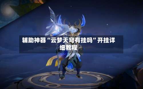 辅助神器“云梦天穹有挂吗	”开挂详细教程-第2张图片