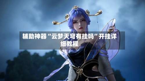 辅助神器“云梦天穹有挂吗”开挂详细教程-第3张图片