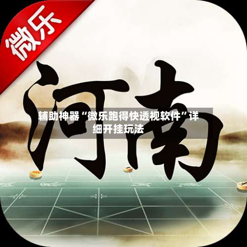 辅助神器“微乐跑得快透视软件”详细开挂玩法-第2张图片