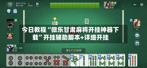 今日教程“微乐甘肃麻将开挂神器下载”开挂辅助脚本+详细开挂-第1张图片