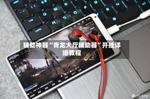 辅助神器“青龙大厅辅助器	”开挂详细教程-第1张图片