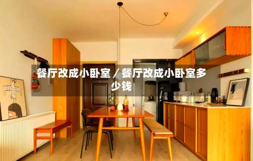 餐厅改成小卧室／餐厅改成小卧室多少钱-第1张图片