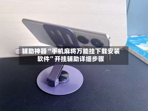 辅助神器“手机麻将万能挂下载安装软件”开挂辅助详细步骤-第1张图片