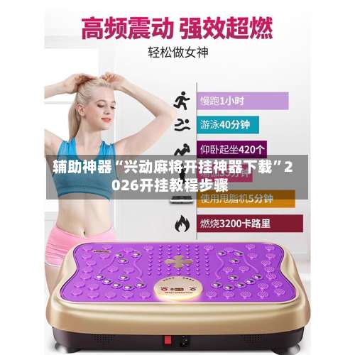 辅助神器“兴动麻将开挂神器下载”2026开挂教程步骤-第3张图片