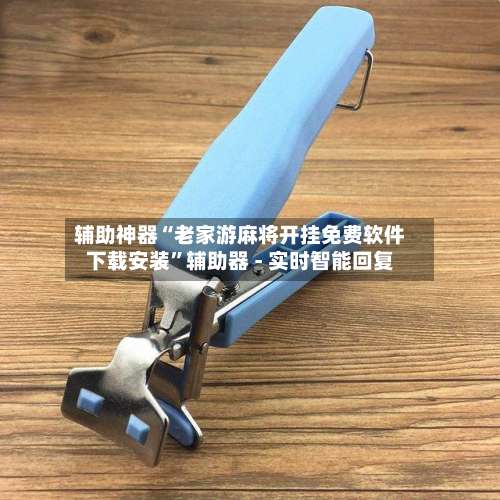 辅助神器“老家游麻将开挂免费软件下载安装”辅助器 - 实时智能回复-第2张图片