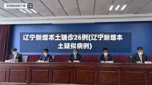 辽宁新增本土确诊26例(辽宁新增本土疑似病例)-第1张图片