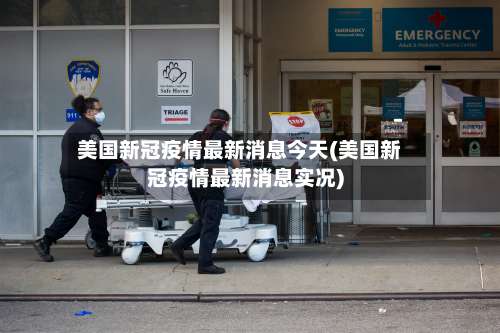 美国新冠疫情最新消息今天(美国新冠疫情最新消息实况)-第1张图片
