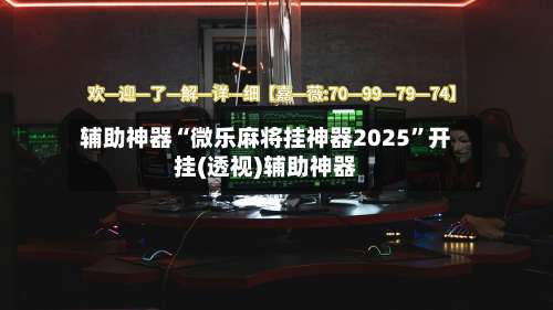 辅助神器“微乐麻将挂神器2025	”开挂(透视)辅助神器-第2张图片