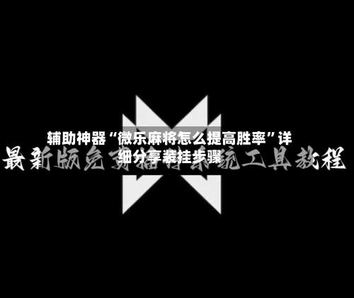 辅助神器“微乐麻将怎么提高胜率”详细分享装挂步骤-第1张图片