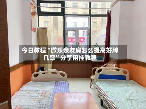 今日教程“微乐亲友房怎么提高好牌几率	”分享用挂教程-第2张图片