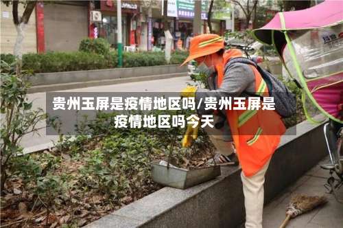 贵州玉屏是疫情地区吗/贵州玉屏是疫情地区吗今天-第1张图片