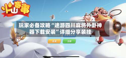 玩家必备攻略“途游四川麻将外卦神器下载安装”详细分享装挂-第1张图片