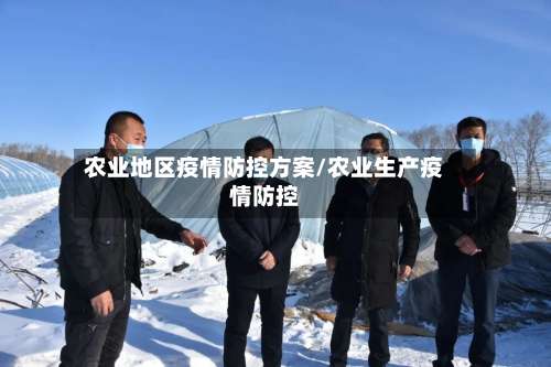 农业地区疫情防控方案/农业生产疫情防控-第1张图片