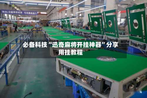 必备科技“迅奇麻将开挂神器	”分享用挂教程-第2张图片