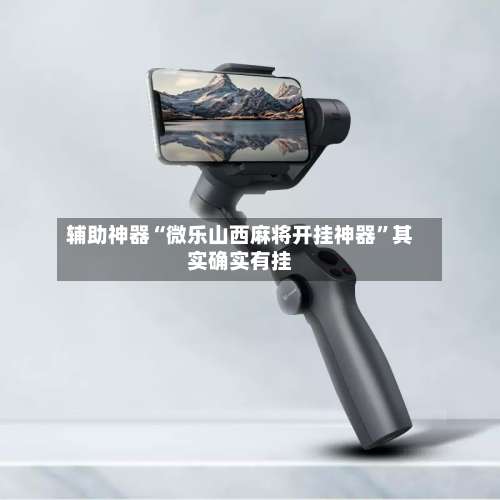 辅助神器“微乐山西麻将开挂神器”其实确实有挂-第1张图片